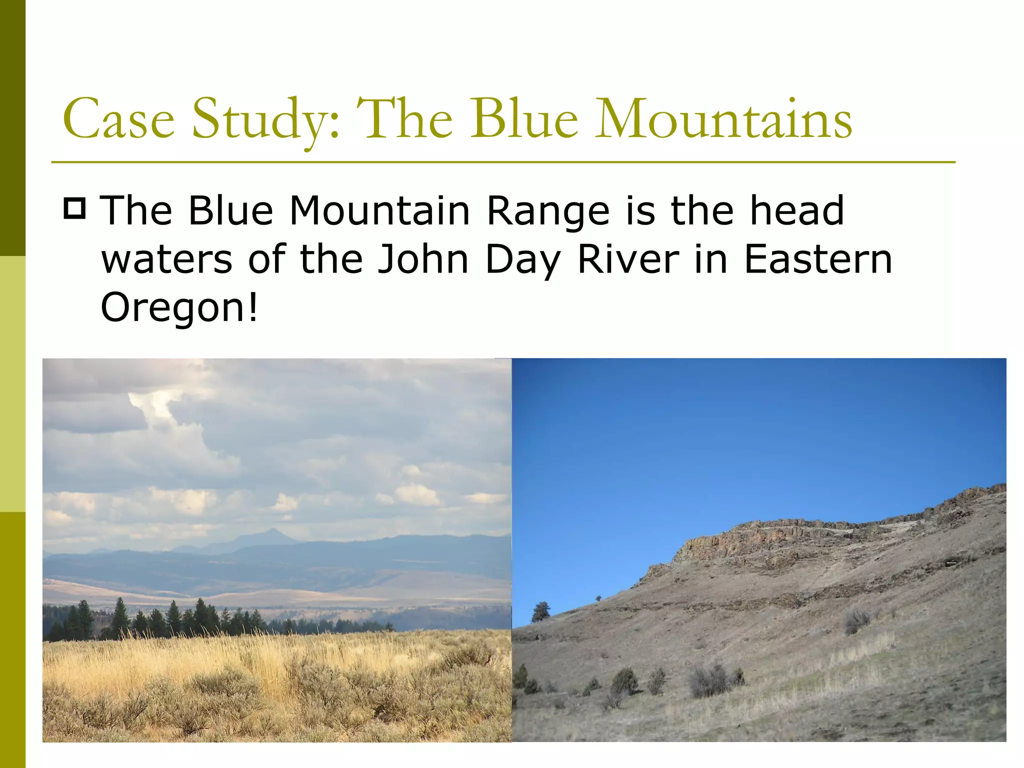 Case Study: The Blue Mountains The Blue Mountain Range is the head waters of the John Day River in Eastern Oregon! 