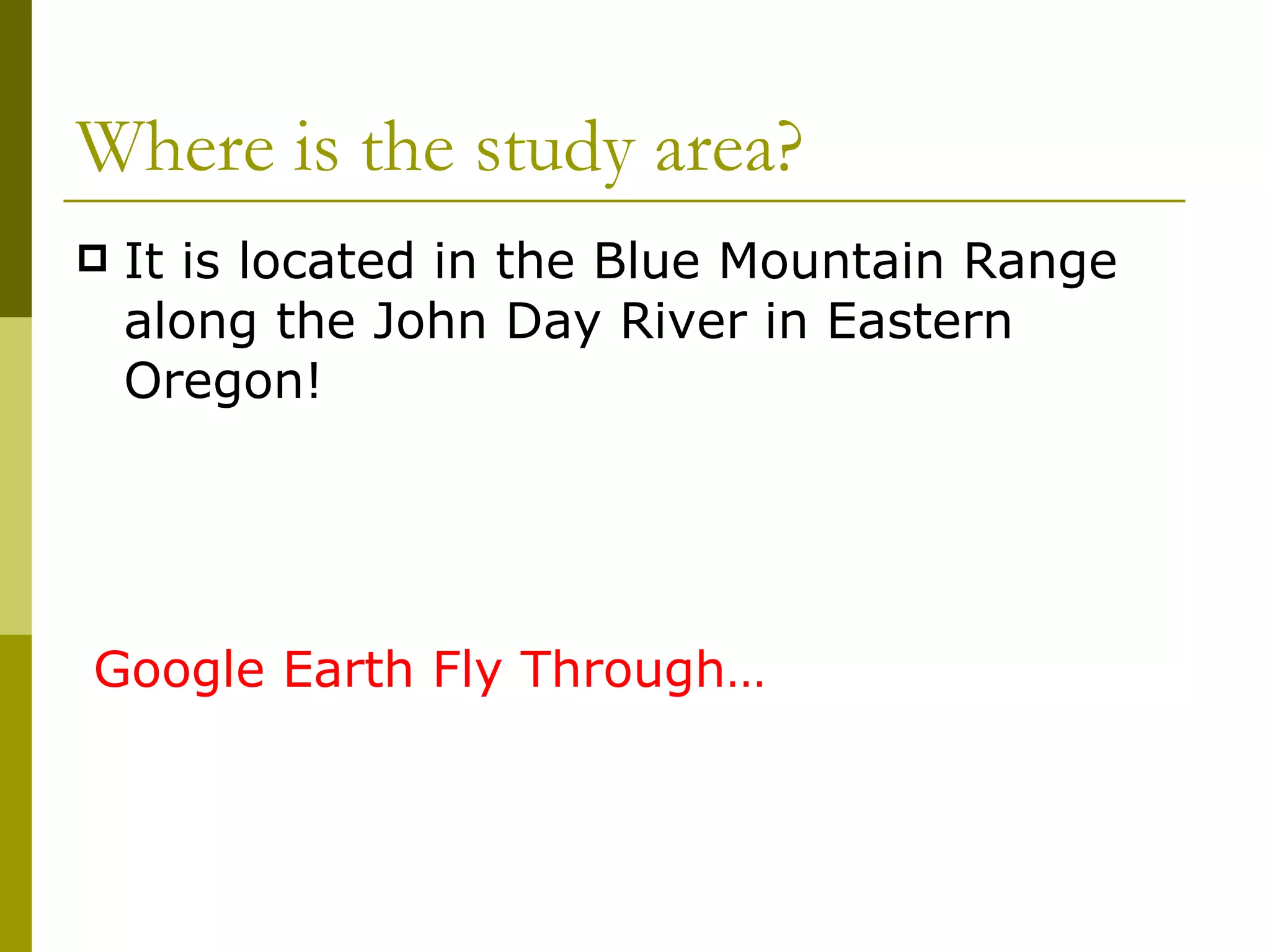 Where is the study area? It is located in the Blue Mountain Range along the John Day River in Eastern Oregon! Google Earth Fly Through… 