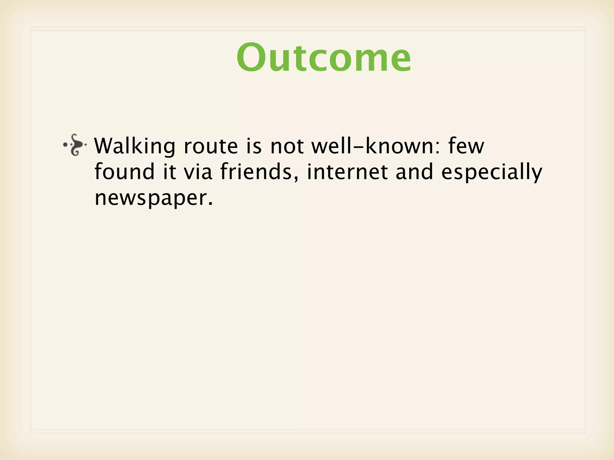 Outcome

Walking route is not well-known: few
found it via friends, internet and especially
newspaper.
 