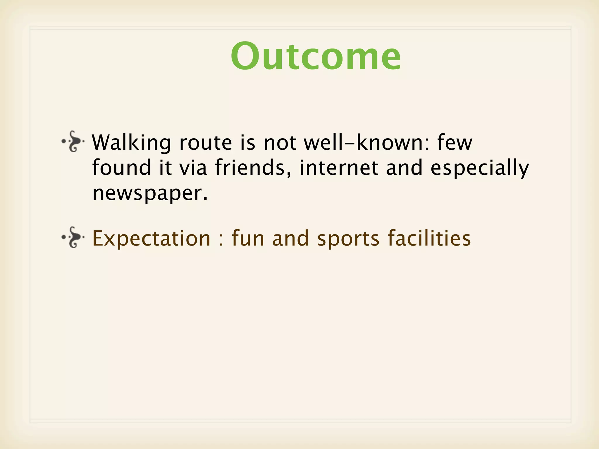 Outcome

Walking route is not well-known: few
found it via friends, internet and especially
newspaper.

Expectation : fun and sports facilities
 