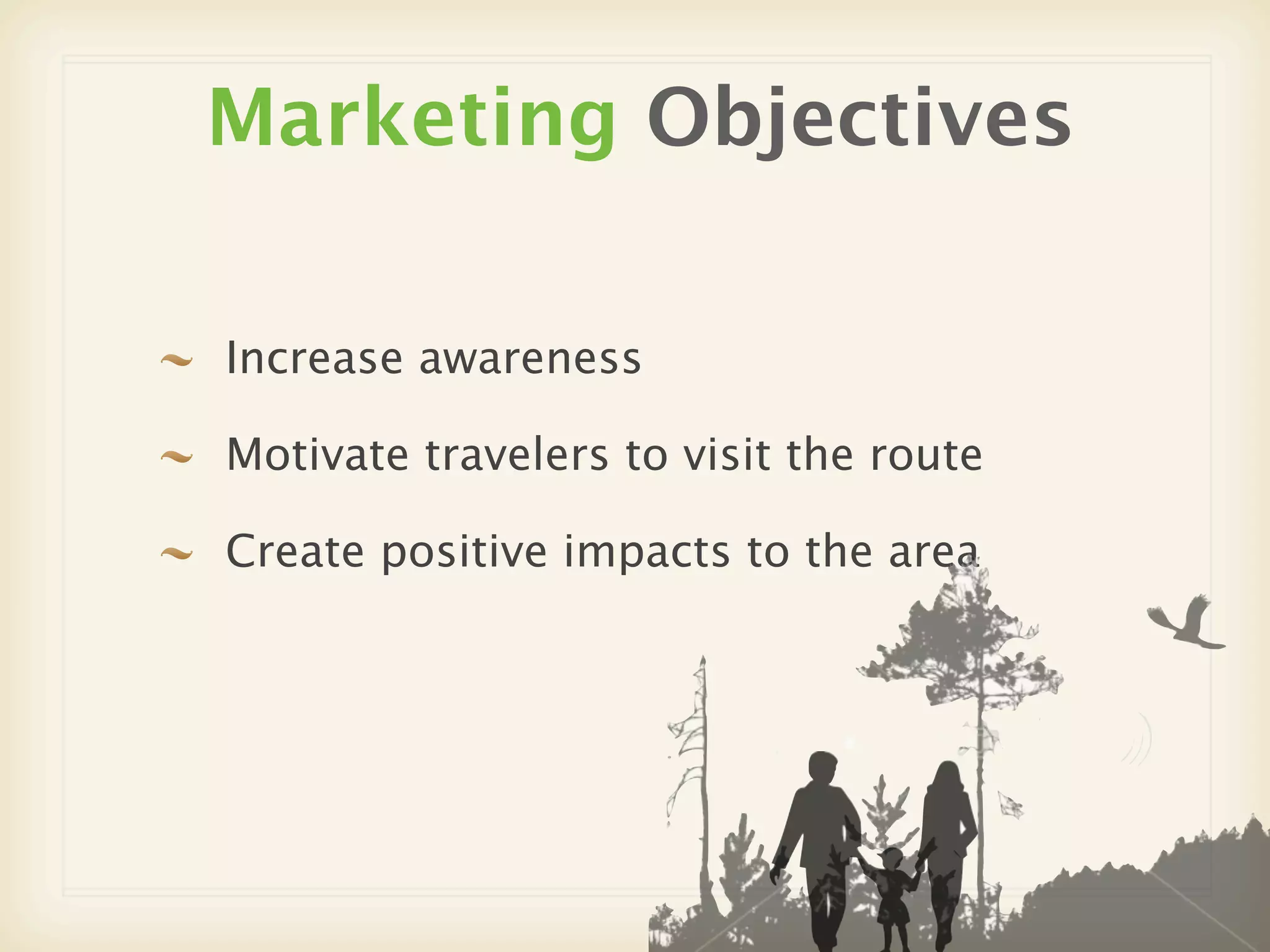 Marketing Objectives

Increase awareness

Motivate travelers to visit the route

Create positive impacts to the area
 