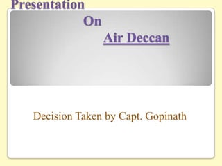 Presentation                     OnAir Deccan  Decision Taken by Capt. Gopinath 