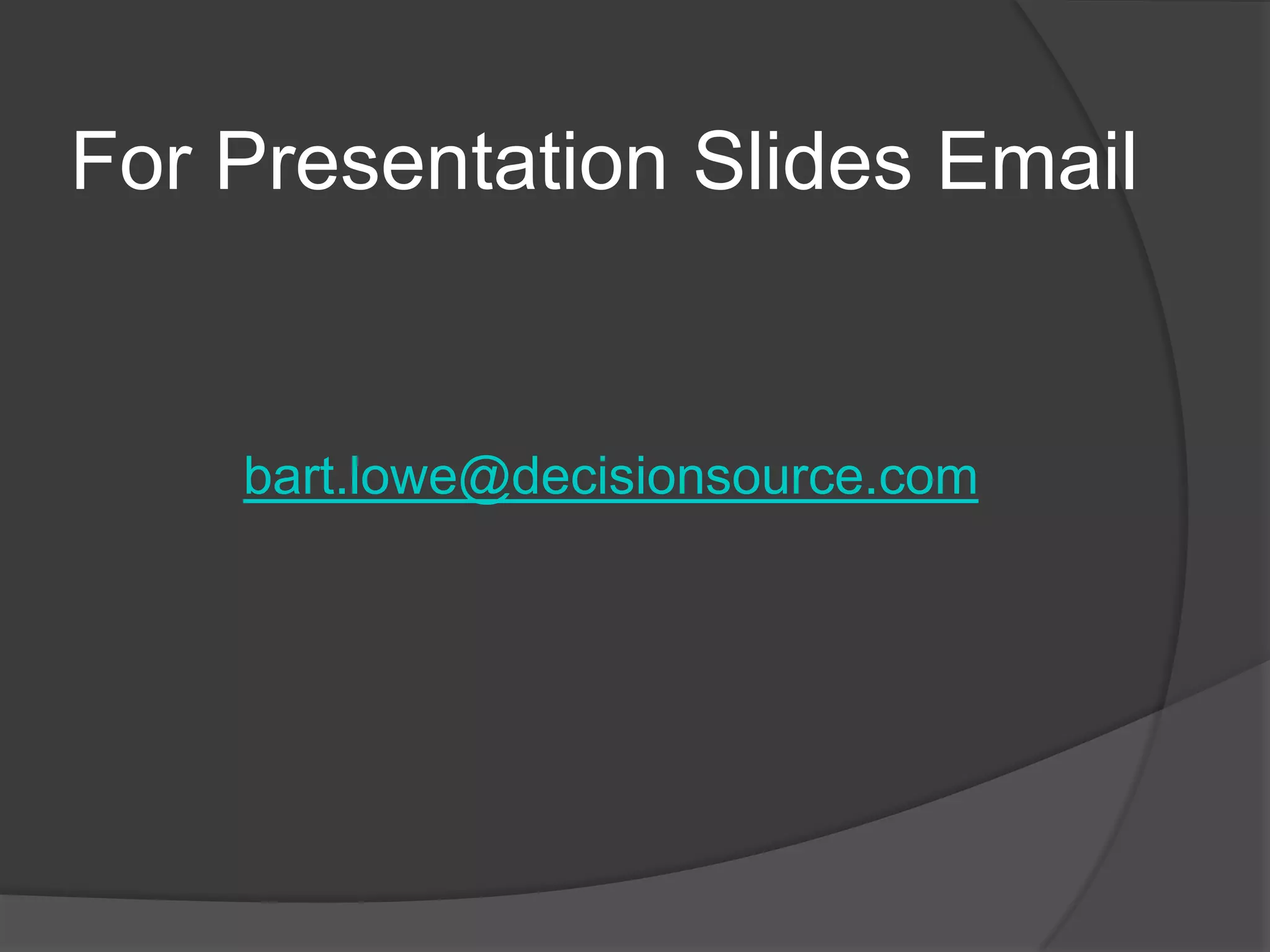 For Presentation Slides Emailbart.lowe@decisionsource.com