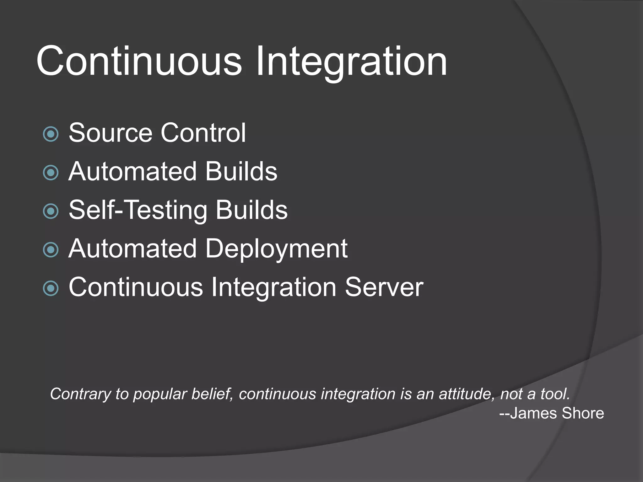 Continuous IntegrationSource ControlAutomated BuildsSelf-Testing BuildsAutomated DeploymentContinuous Integration ServerContrary to popular belief, continuous integration is an attitude, not a tool.--James Shore
