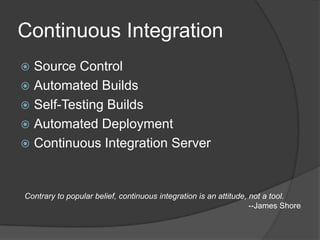 Continuous IntegrationSource ControlAutomated BuildsSelf-Testing BuildsAutomated DeploymentContinuous Integration ServerContrary to popular belief, continuous integration is an attitude, not a tool.--James Shore