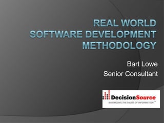 Real World Software Development Methodology Bart Lowe Senior Consultant  