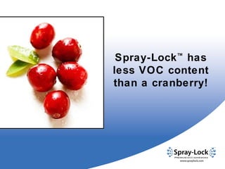 Spray-Lock ™  has less VOC content  than a cranberry! 