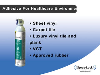Adhesive For Healthcare Environment •   Sheet vinyl •   Carpet tile  •   Luxury vinyl tile and plank •   VCT •   Approved rubber 