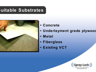 •  Concrete •  Underlayment grade plywood •  Metal •  Fiberglass •  Existing VCT Suitable Substrates 