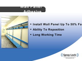 •  Install Wall Panel Up To 50% Faster •  Ability To Reposition •  Long Working Time Wall Panel Adhesive 