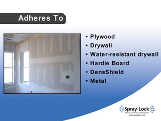 •  Plywood •  Drywall •  Water-resistant drywall •  Hardie Board •  DensShield •  Metal Adheres To 