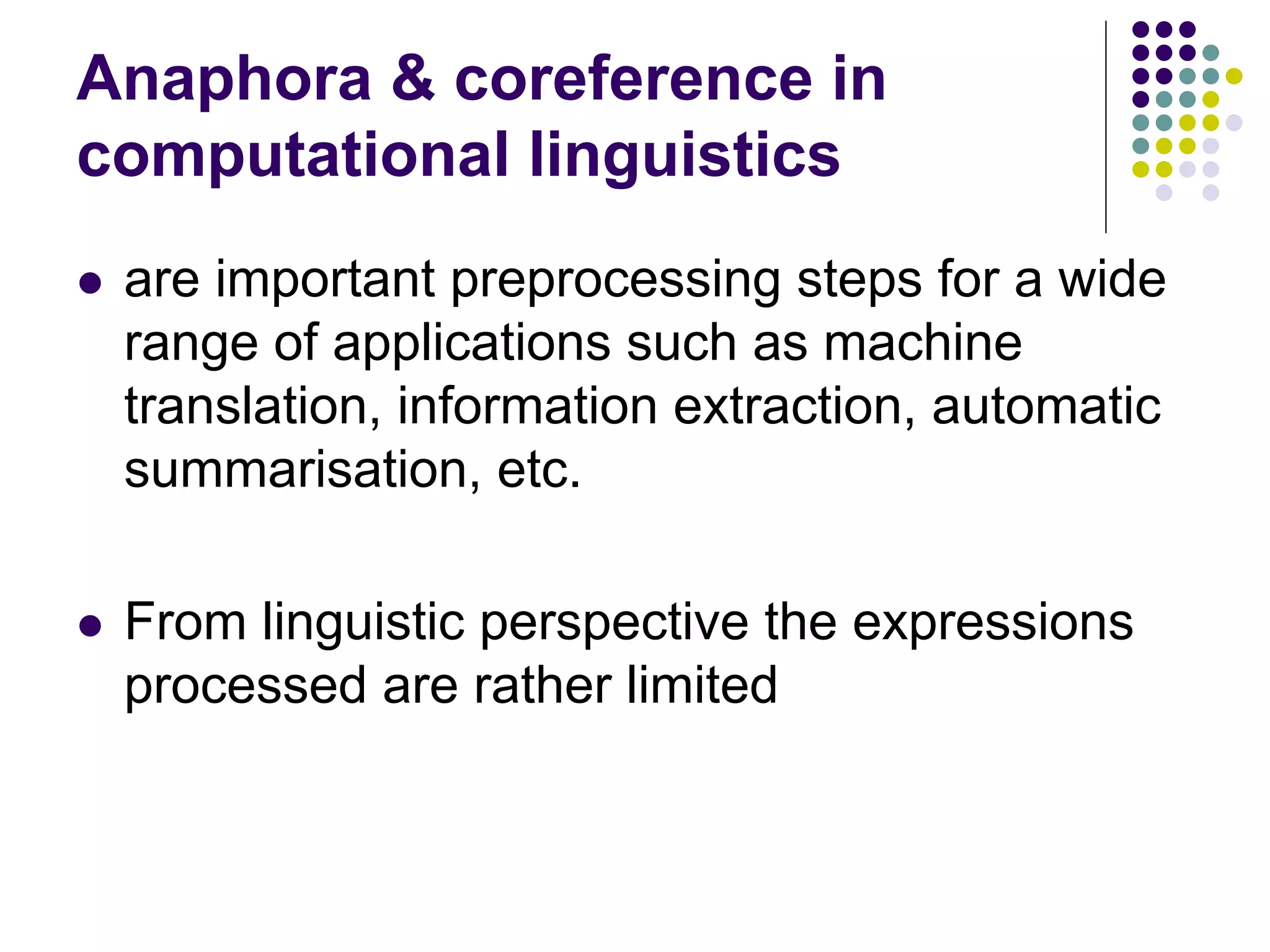 Anaphora & coreference in
computational linguistics
   are important preprocessing steps for a wide
    range of applications such as machine
    translation, information extraction, automatic
    summarisation, etc.

   From linguistic perspective the expressions
    processed are rather limited
 