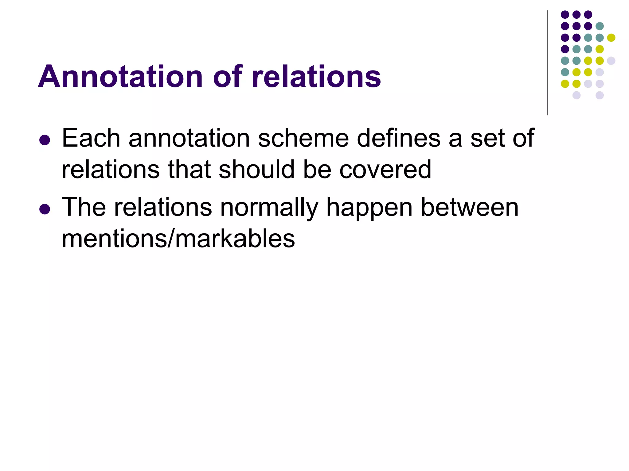 Annotation of relations
   Each annotation scheme defines a set of
    relations that should be covered
   The relations normally happen between
    mentions/markables
 