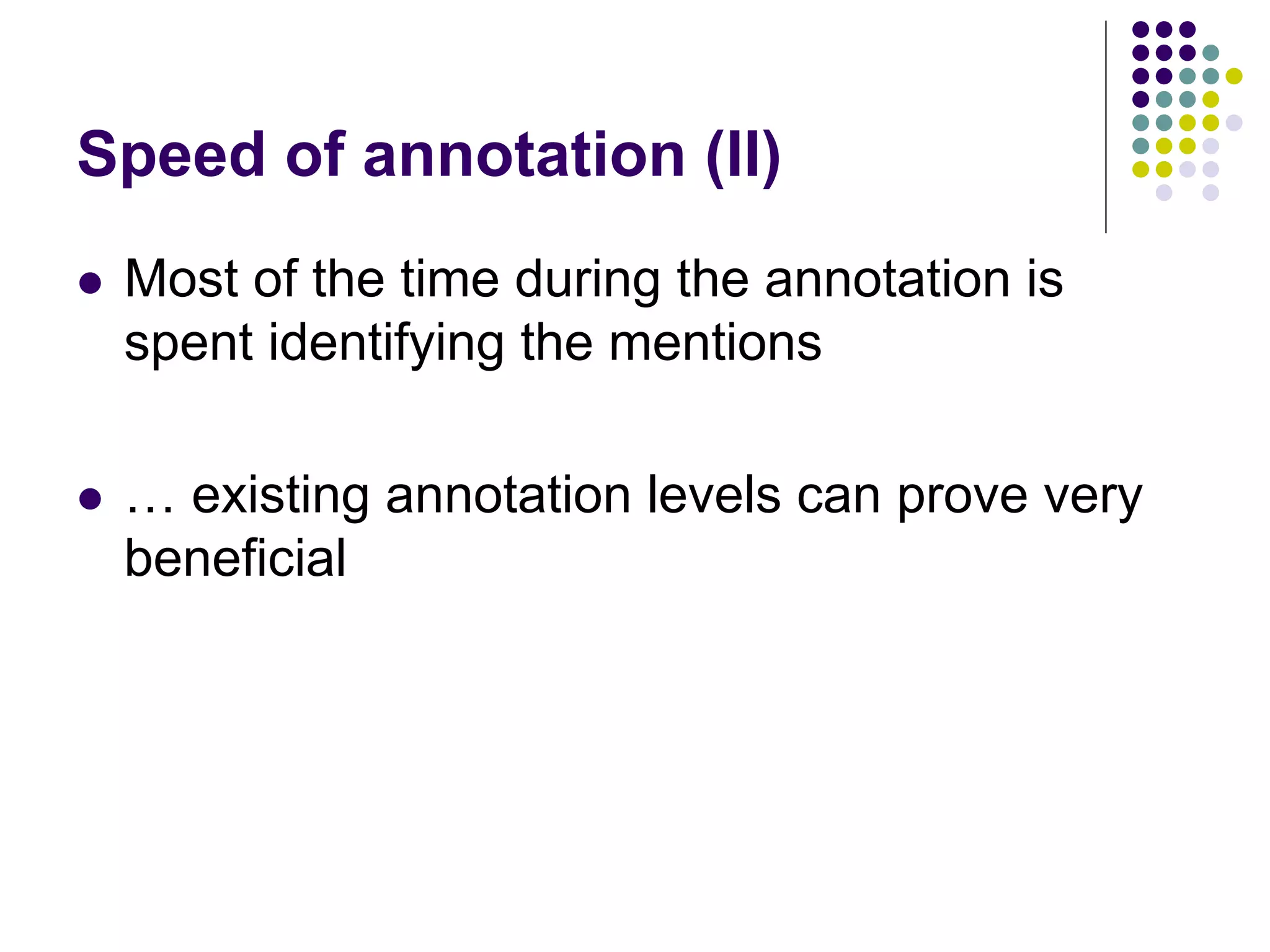 Speed of annotation (II)
   Most of the time during the annotation is
    spent identifying the mentions

   … existing annotation levels can prove very
    beneficial
 