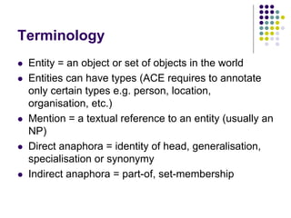 Terminology
   Entity = an object or set of objects in the world
   Entities can have types (ACE requires to annotate
  ...