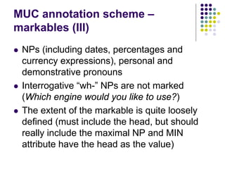 MUC annotation scheme –
markables (III)
   NPs (including dates, percentages and
    currency expressions), personal and
...