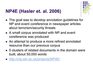NP4E (Hasler et. al. 2006)
   The goal was to develop annotation guidelines for
    NP and event coreference in newspaper...