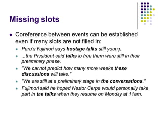 Missing slots
   Coreference between events can be established
    even if many slots are not filled in:
       Peru’s F...