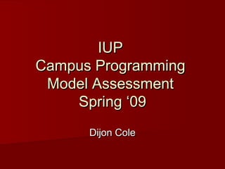 IUPIUP
Campus ProgrammingCampus Programming
Model AssessmentModel Assessment
Spring ‘09Spring ‘09
Dijon ColeDijon Cole
 