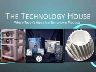 THE TECHNOLOGY HOUSE
Where Today’s Ideas Are Tomorrow’s Products
 