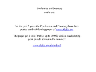 For the past 5 years the Conference and Directory have been
posted on the following pages of www.Aleida.net
The pages get a lot of traffic, up to 30,000 visits a week during
peak parade season in the summer!
www.aleida.net/nhho.html
Conference and Directory
on the web
 