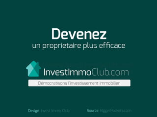 http://www.investimmoclub.com
http://www.investimmoclub.com
http://www.investimmoclub.com
http://www.investimmoclub.com
Devenez
un proprietaire plus efﬁcace
InvestImmoClub.com
Démocratisons l’investissement immobilier
Design: Invest Immo Club Source: BiggerPockets.com
 