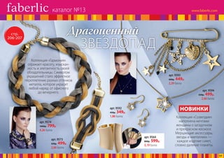 Коллекция «Гармония»
отражает красоту, изыскан­
ность и элегантность своей
обладательницы. Символом
украшений стало эффектное
переплетение разных оттенков
металла, которое украсит
любой наряд: от офисного
до вечернего.
стр.
206-207
ЗВЕЗДОПАД
Драгоценный
Коллекция «Созвездие»
наполнена мечтами
женщины о загадочном
и прекрасном космосе.
Мерцающие аксессуары,
звезды и «металлик» —
каждое изделие сияет,
словно далекие планеты.
НОВИНКИ
арт. 9564
800р. 599р.
3,19 балла
арт. 9593
600р. 449р.
2,39 балла
арт. 9592
450р. 349р.
1,86 балла
арт. 9573
650р. 499р.
2,66 балла
арт. 9574
1000р. 799р.
4,26 балла
арт. 9594
650р. 499р.
2,66 балла
каталог №13
17
 