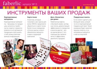Подарочные пакеты
Если клиент сделал у вас
большой заказ, упакуй-
те его в корпоративный
подарочный пакет. Такое
внимание будет приятно
вашему клиенту, и он
непременно вернется
к вам за покупкой!
ИНСТРУМЕНТЫ ВАШИХ ПРОДАЖ
Диск «Косметика
для дома»
Любопытные факты
о бытовой химии, нагляд-
ные опыты, демонстрация
эффективности продуктов
и многое другое – все
на одном диске. С его
помощью вы сможете
легко и эффективно
увеличить продажи.
Карта тонов
Клиентам, которые
покупают у вас краску для
волос KRASA, предложите
обратиться к карте тонов.
Более точно определив
оттенок краски, клиент
обязательно вернется
к вам в следующей
кампании!
Корпоративные
материалы
Корпоративные материа­
лы – брошюры по про­дук­
ции, каталоги и прайс-
листы помогут сориенти-
роваться в ассортименте
продукции и рассказать
о ней своим клиентам
важную информацию.
каталог №13
36
 
