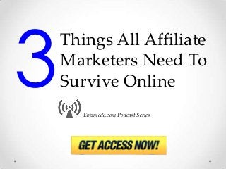 Things All Affiliate
Marketers Need To
Survive Online
   Ebizmode.com Podcast Series
 