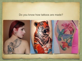 Do you know how tattoos are made?
 