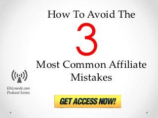 How To Avoid The


                        3
                 Most Common Affiliate
                       Mistakes
Ebizmode.com
Podcast Series
 