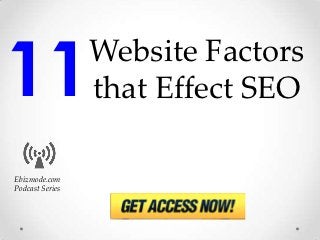11               Website Factors
                 that Effect SEO

Ebizmode.com
Podcast Series
 