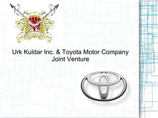 Urk Kuldar Inc. & Toyota Motor Company
              Joint Venture
 