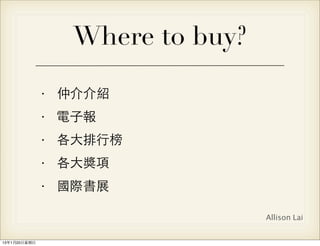Where to buy?

                • 仲介介紹
                • 電⼦子報
                • 各⼤大排⾏行榜
                • 各⼤大獎項
                • 國際書展

                                   Allison Lai


13年1月20⽇日星期⽇日
 