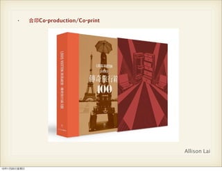 •       合印Co-production/Co-print




                                           Allison Lai


13年1月20⽇日星期⽇日
 