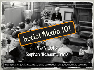 http://www.ﬂickr.com/photos/nationaalarchief/3916313892




                                         e di a1 01
                  So cia lM
                         T@N 2013
                   Stephen Ransom, PhD.
“HOW PERVASIVE SOCIAL MEDIA IS ALTERING COMMUNICATION, EDUCATION AND LEARNING”
 