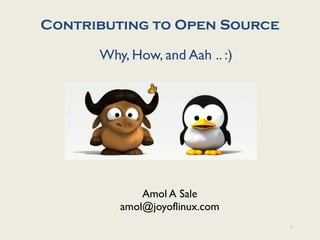 Contributing to Open Source

      Why, How, and Aah .. :)




             Amol A Sale
         amol@joyoflinux.com
                                1
 