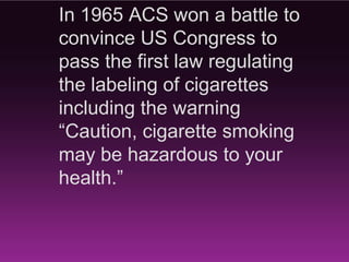 All told, the American Cancer Society
    has invested approximately $3.6
  billion in research, including giving
  46 future Nobel Prize winners the
 recognition and funding they needed
              to get started.
 