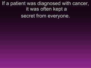 If a patient was diagnosed with
    cancer, it was often kept a
      secret from everyone.
 