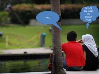 Sayang
         aku lapar,
            kita
??????    makan
           yuk?
 