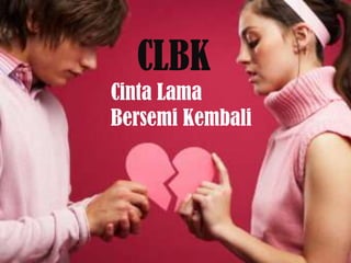 CLBK
Cinta Lama
Bersemi Kembali
 