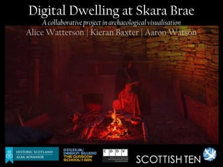 Digital Dwelling at Skara Brae
    A collaborative project in archaeological visualisation
Alice Watterson | Kieran Baxter | Aaron Watson
 