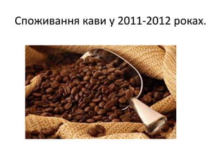 Споживання кави у 2011-2012 роках.
 