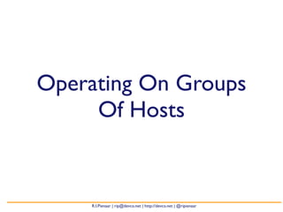 Operating On Groups
     Of Hosts


     R.I.Pienaar | rip@devco.net | http://devco.net | @ripienaar
 