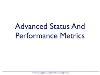 Advanced Status And
Performance Metrics



    R.I.Pienaar | rip@devco.net | http://devco.net | @ripienaar
 