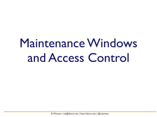 Maintenance Windows
 and Access Control



     R.I.Pienaar | rip@devco.net | http://devco.net | @ripienaar
 