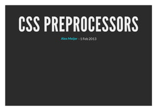CSS PREPROCESSORS
      Alex Meijer - 1 Feb 2013
 