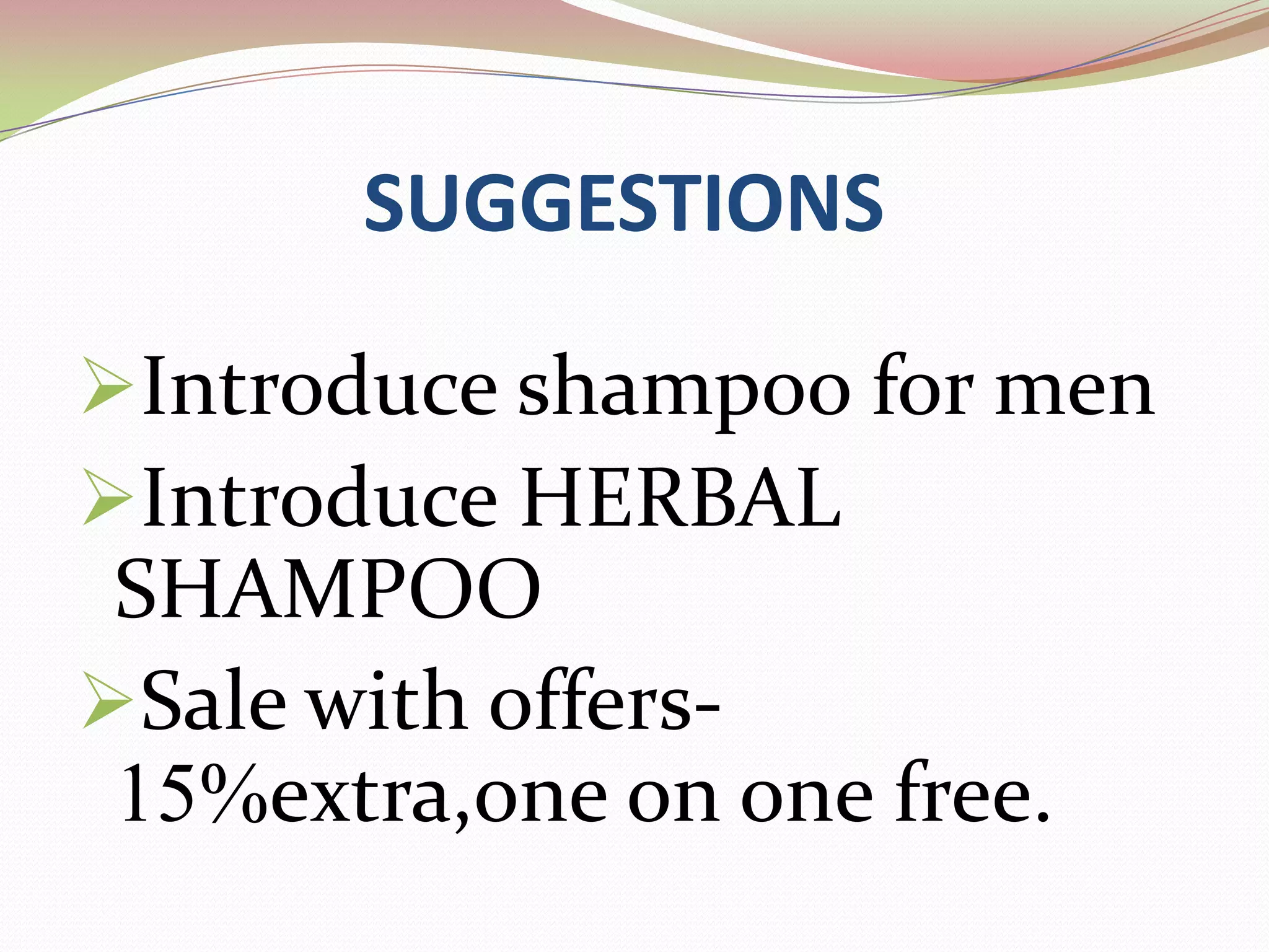 SUGGESTIONS

Introduce shampoo for men
Introduce HERBAL
 SHAMPOO
Sale with offers-
 15%extra,one on one free.
 