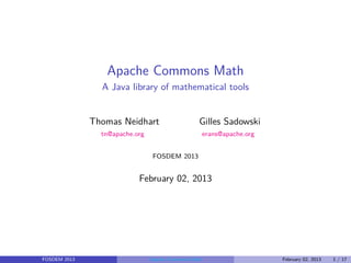 Apache Commons Math
                A Java library of mathematical tools


              Thomas Neidhart                     Gilles Sadowski
                tn@apache.org                         erans@apache.org


                                 FOSDEM 2013


                           February 02, 2013




FOSDEM 2013                     Apache Commons Math                      February 02, 2013   1 / 17
 