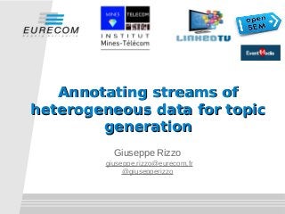 Annotating streams of
heterogeneous data for topic
        generation
          Giuseppe Rizzo
        giuseppe.rizzo@eurecom.fr
             @giusepperizzo
 